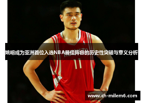 姚明成为亚洲首位入选NBA最佳阵容的历史性突破与意义分析