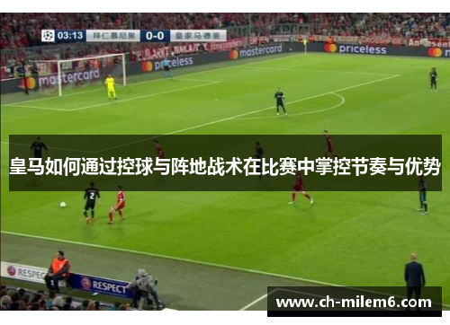 皇马如何通过控球与阵地战术在比赛中掌控节奏与优势