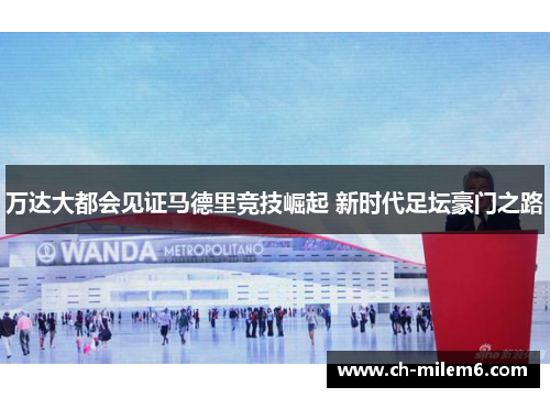万达大都会见证马德里竞技崛起 新时代足坛豪门之路