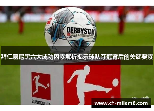 拜仁慕尼黑六大成功因素解析揭示球队夺冠背后的关键要素