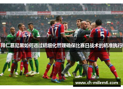 拜仁慕尼黑如何通过精细化管理确保比赛日战术的精准执行