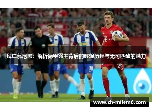 拜仁慕尼黑：解析德甲霸主背后的辉煌历程与无可匹敌的魅力