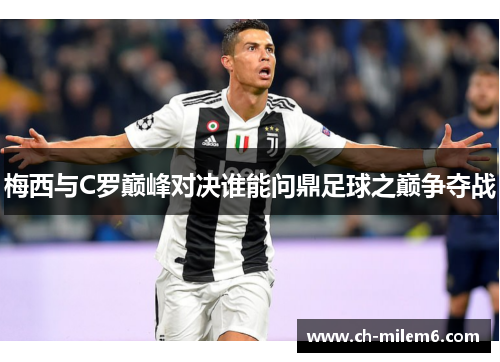 梅西与C罗巅峰对决谁能问鼎足球之巅争夺战