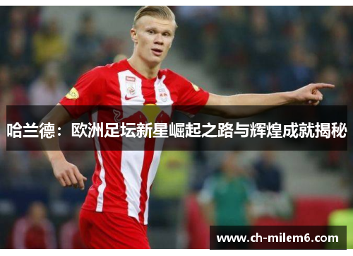 哈兰德：欧洲足坛新星崛起之路与辉煌成就揭秘