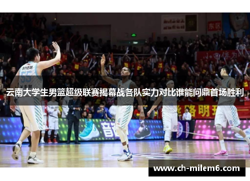 云南大学生男篮超级联赛揭幕战各队实力对比谁能问鼎首场胜利