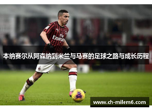 本纳赛尔从阿森纳到米兰与马赛的足球之路与成长历程