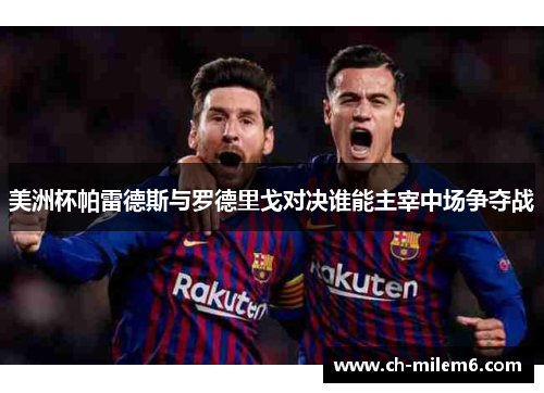 美洲杯帕雷德斯与罗德里戈对决谁能主宰中场争夺战