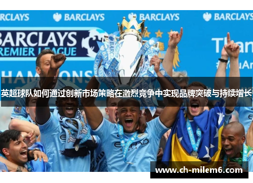 英超球队如何通过创新市场策略在激烈竞争中实现品牌突破与持续增长