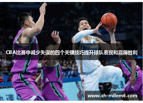 CBA比赛中减少失误的四个关键技巧提升球队表现和赢得胜利