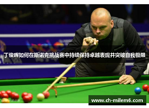 丁俊晖如何在斯诺克挑战赛中持续保持卓越表现并突破自我极限