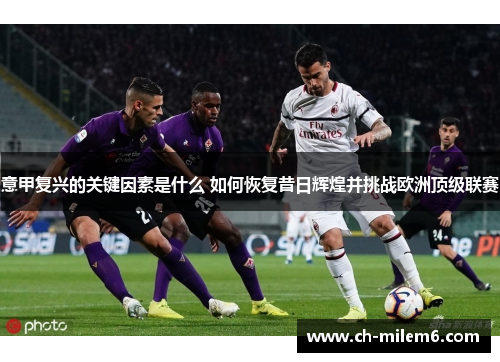 意甲复兴的关键因素是什么 如何恢复昔日辉煌并挑战欧洲顶级联赛