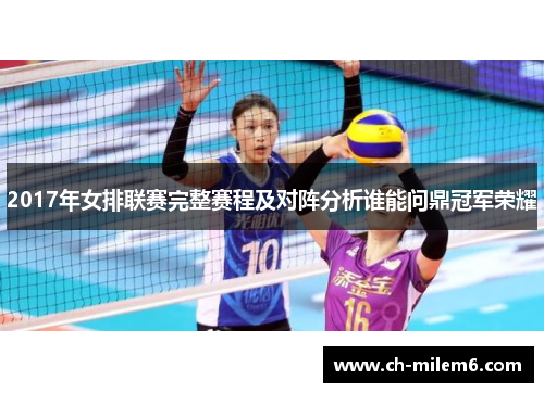 2017年女排联赛完整赛程及对阵分析谁能问鼎冠军荣耀