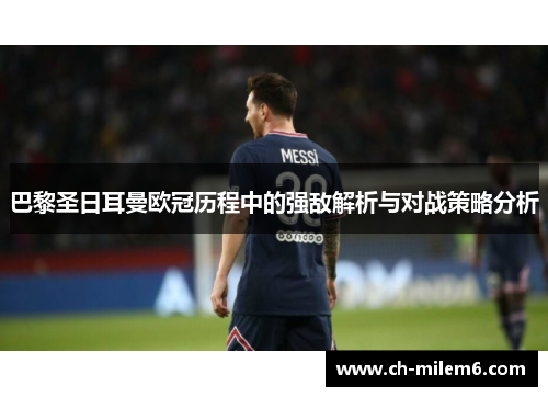 巴黎圣日耳曼欧冠历程中的强敌解析与对战策略分析
