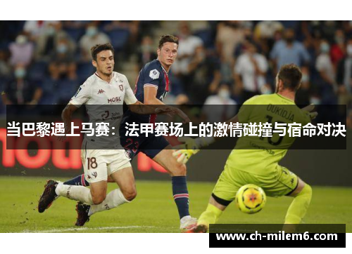 当巴黎遇上马赛：法甲赛场上的激情碰撞与宿命对决