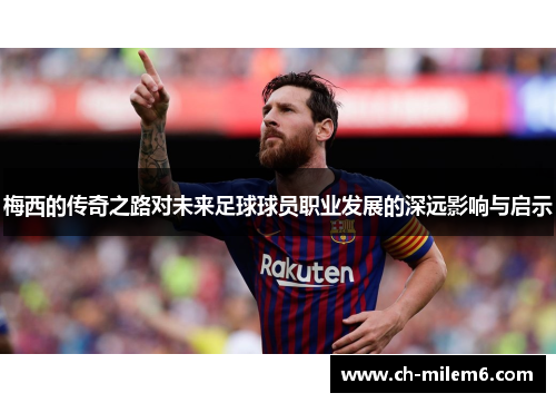 梅西的传奇之路对未来足球球员职业发展的深远影响与启示