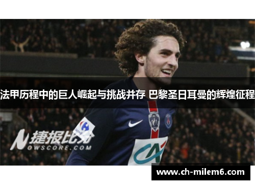 法甲历程中的巨人崛起与挑战并存 巴黎圣日耳曼的辉煌征程