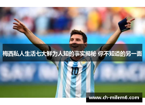 梅西私人生活七大鲜为人知的事实揭秘 你不知道的另一面