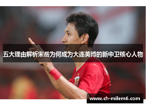五大理由解析宋岳为何成为大连英博的新中卫核心人物