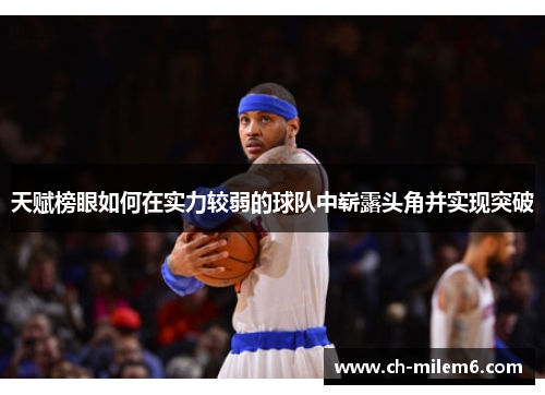 天赋榜眼如何在实力较弱的球队中崭露头角并实现突破