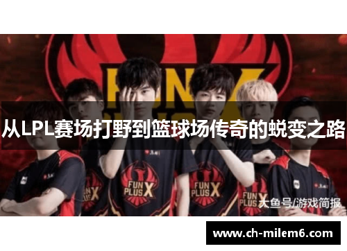 从LPL赛场打野到篮球场传奇的蜕变之路