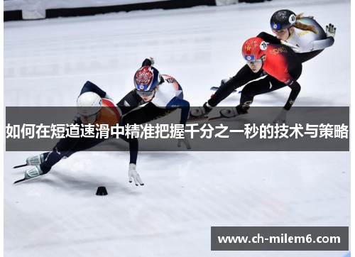 如何在短道速滑中精准把握千分之一秒的技术与策略