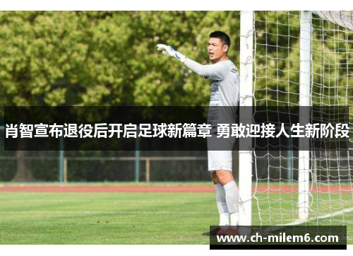 肖智宣布退役后开启足球新篇章 勇敢迎接人生新阶段