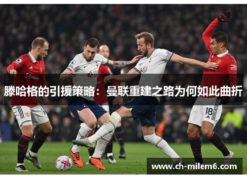 滕哈格的引援策略：曼联重建之路为何如此曲折