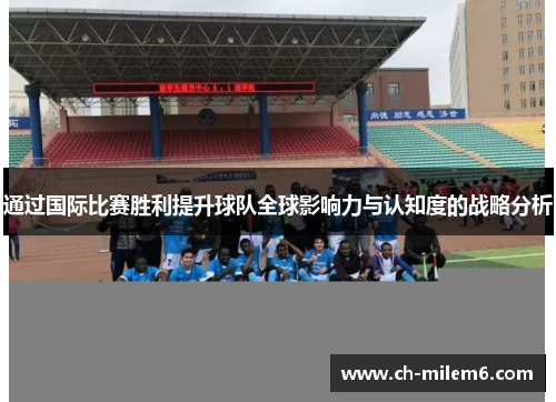 通过国际比赛胜利提升球队全球影响力与认知度的战略分析
