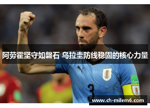 阿劳霍坚守如磐石 乌拉圭防线稳固的核心力量
