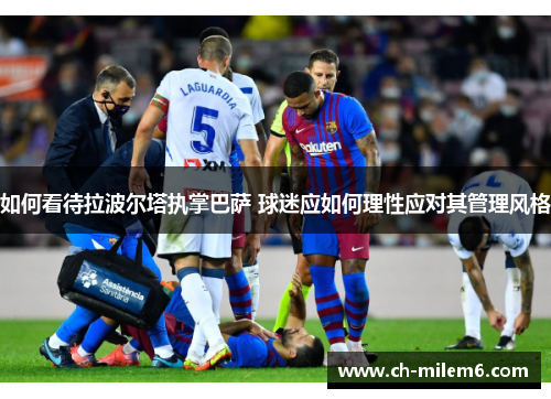 如何看待拉波尔塔执掌巴萨 球迷应如何理性应对其管理风格