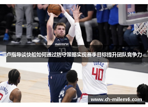 卢指导谈快船如何通过防守策略实现赛季目标提升团队竞争力
