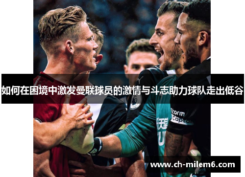 如何在困境中激发曼联球员的激情与斗志助力球队走出低谷