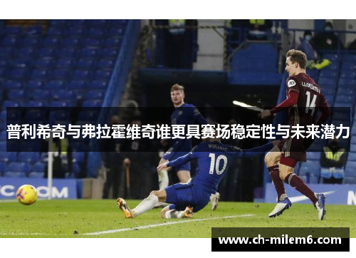 普利希奇与弗拉霍维奇谁更具赛场稳定性与未来潜力