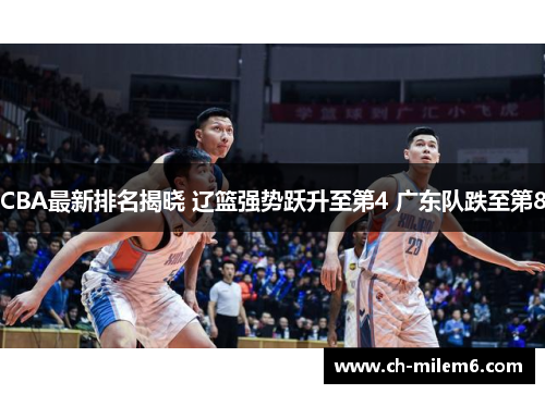 CBA最新排名揭晓 辽篮强势跃升至第4 广东队跌至第8