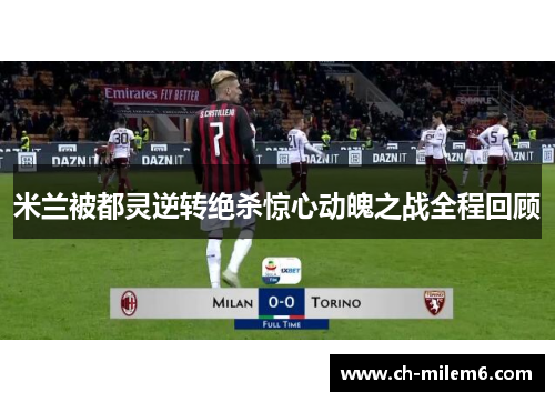 米兰被都灵逆转绝杀惊心动魄之战全程回顾