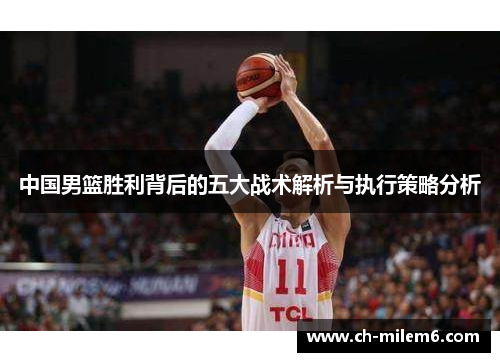 中国男篮胜利背后的五大战术解析与执行策略分析