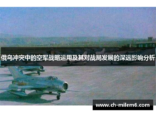 俄乌冲突中的空军战略运用及其对战局发展的深远影响分析