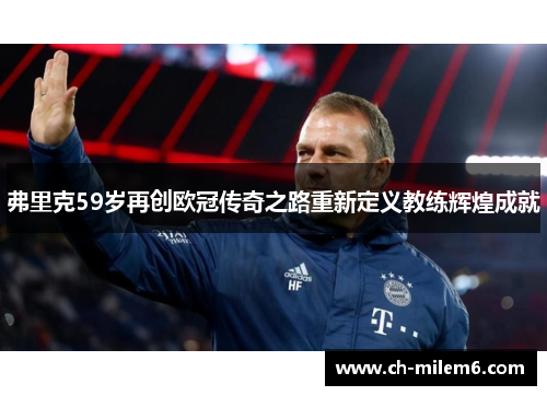 弗里克59岁再创欧冠传奇之路重新定义教练辉煌成就