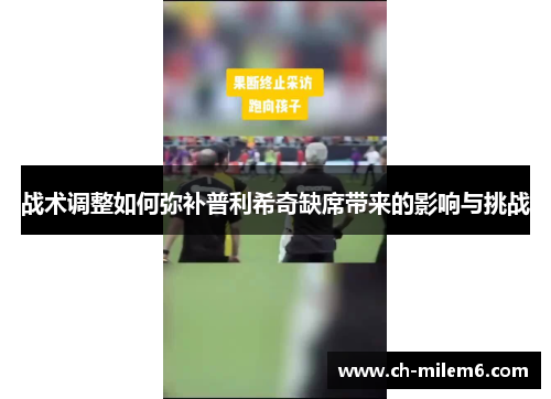 战术调整如何弥补普利希奇缺席带来的影响与挑战