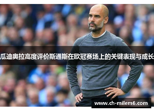瓜迪奥拉高度评价斯通斯在欧冠赛场上的关键表现与成长