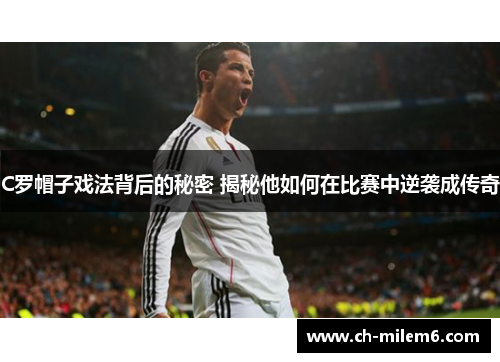 C罗帽子戏法背后的秘密 揭秘他如何在比赛中逆袭成传奇