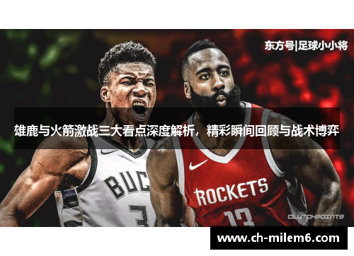 雄鹿与火箭激战三大看点深度解析，精彩瞬间回顾与战术博弈