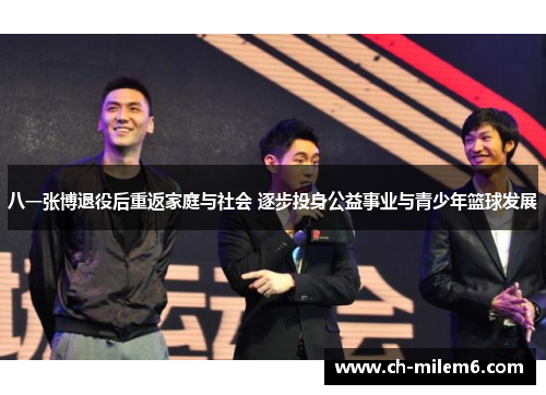 八一张博退役后重返家庭与社会 逐步投身公益事业与青少年篮球发展