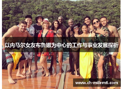 以内马尔女友布鲁娜为中心的工作与事业发展探析