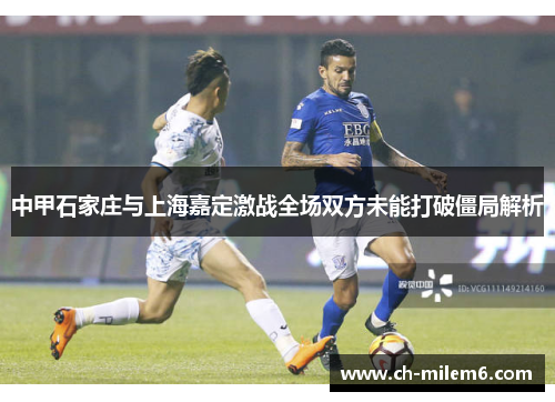 中甲石家庄与上海嘉定激战全场双方未能打破僵局解析