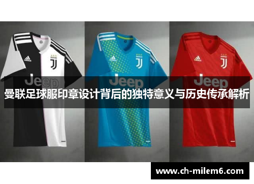 曼联足球服印章设计背后的独特意义与历史传承解析