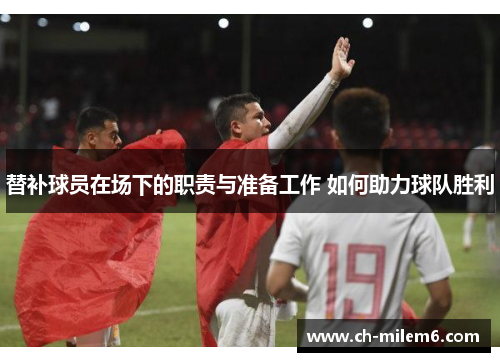 替补球员在场下的职责与准备工作 如何助力球队胜利