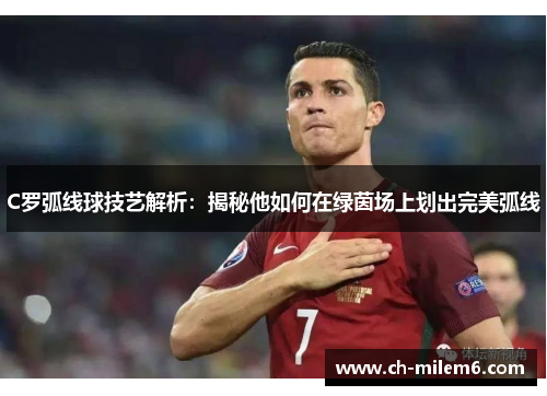 C罗弧线球技艺解析：揭秘他如何在绿茵场上划出完美弧线