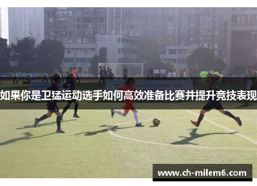 如果你是卫猛运动选手如何高效准备比赛并提升竞技表现