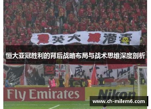 恒大亚冠胜利的背后战略布局与战术思维深度剖析